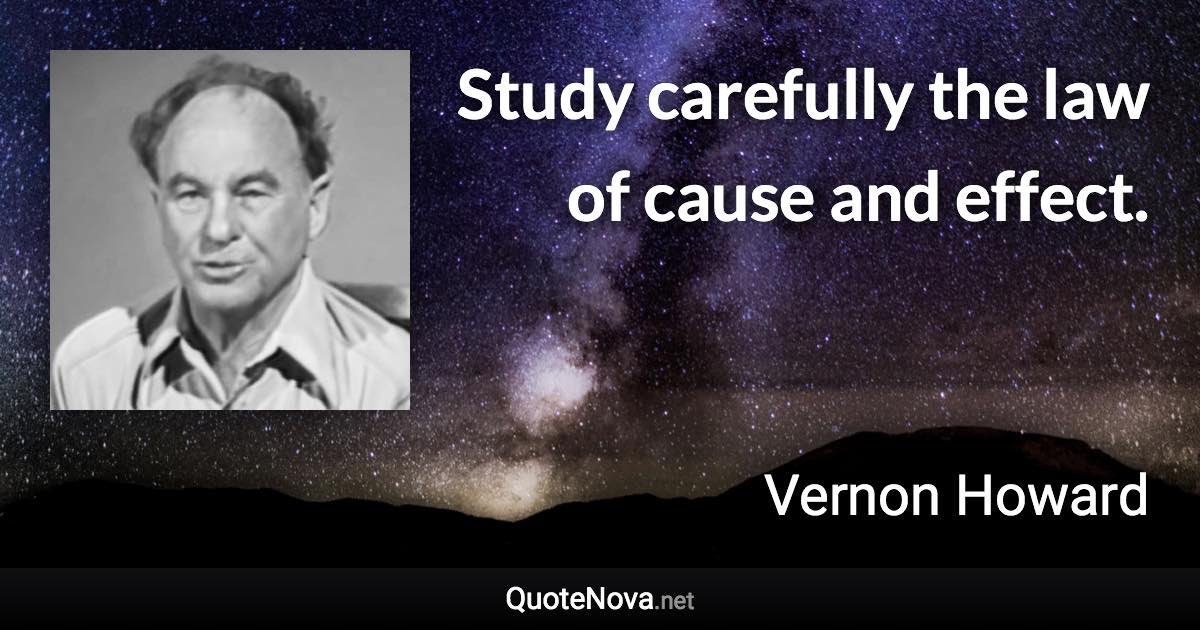 Study carefully the law of cause and effect. - Vernon Howard quote