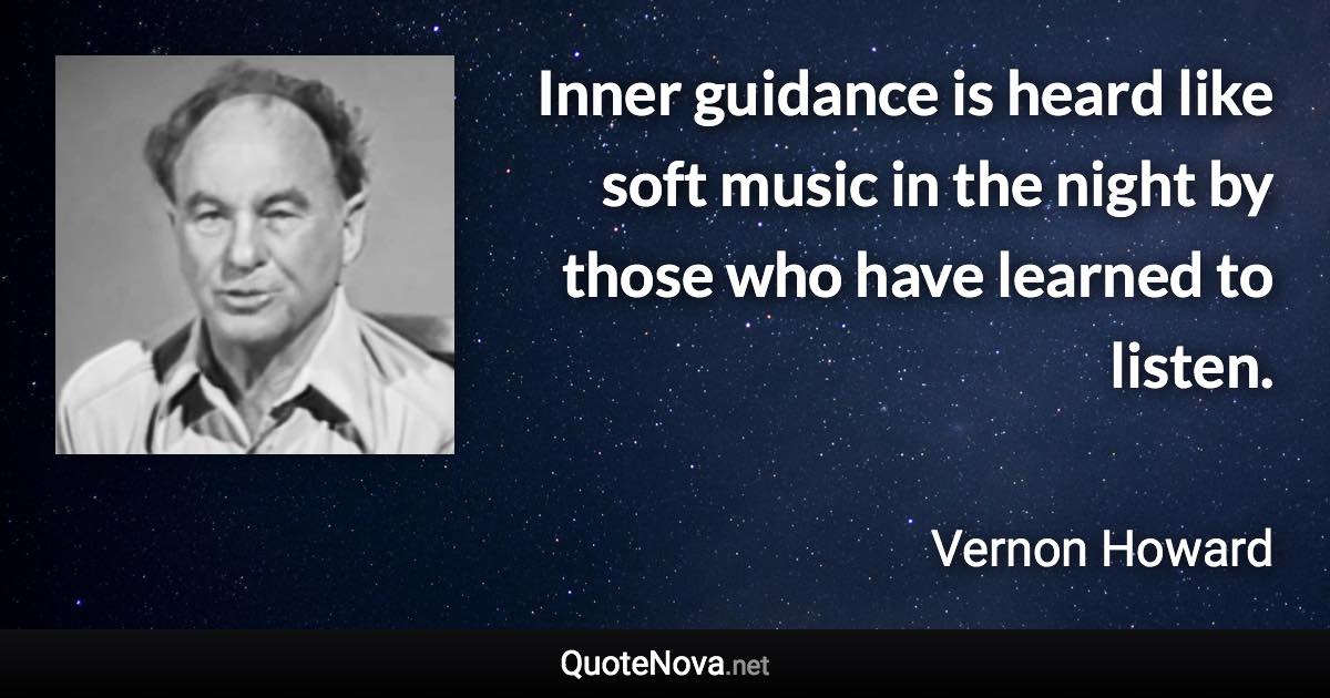 Inner guidance is heard like soft music in the night by those who have learned to listen. - Vernon Howard quote