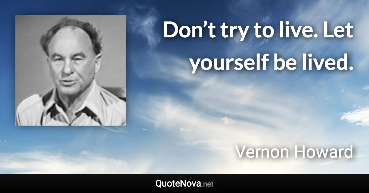 Don’t try to live. Let yourself be lived. - Vernon Howard quote