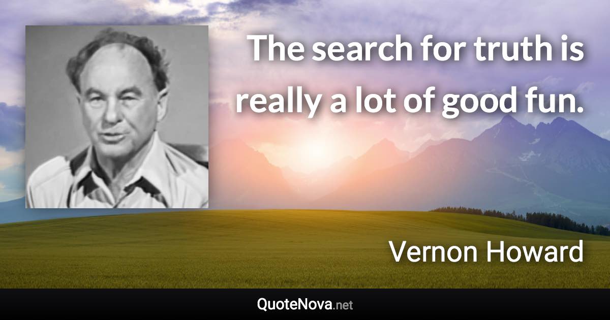 The search for truth is really a lot of good fun. - Vernon Howard quote