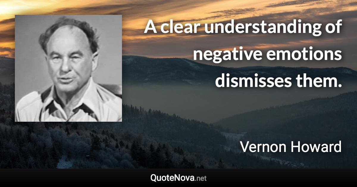 A clear understanding of negative emotions dismisses them. - Vernon Howard quote