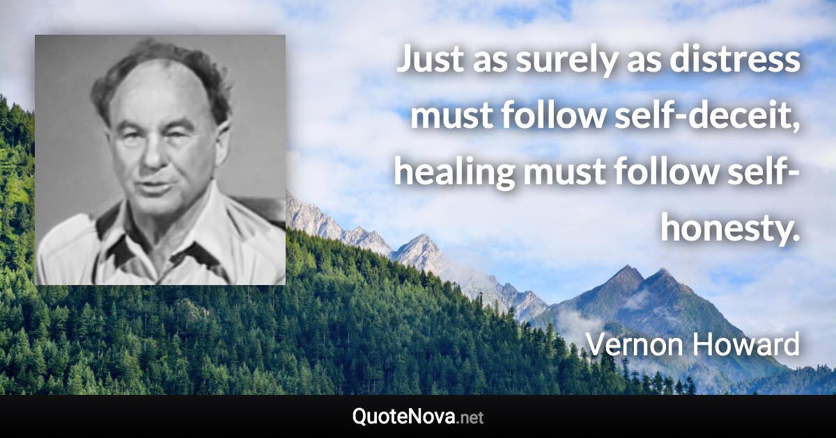 Just as surely as distress must follow self-deceit, healing must follow self-honesty. - Vernon Howard quote