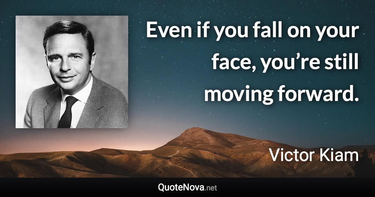 Even if you fall on your face, you’re still moving forward. - Victor Kiam quote