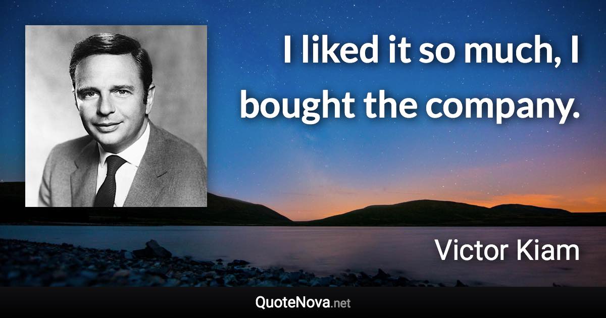 I liked it so much, I bought the company. - Victor Kiam quote