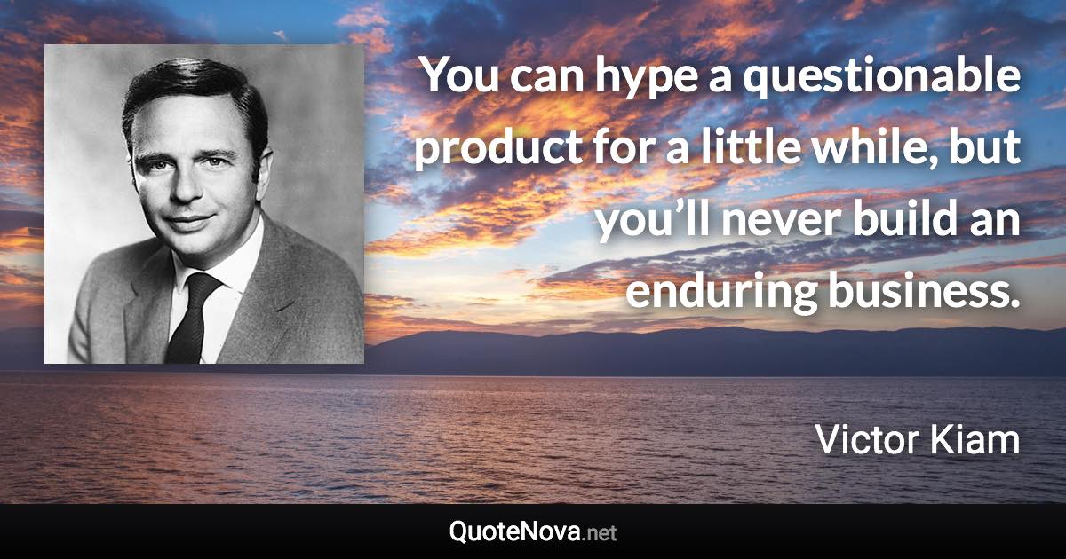 You can hype a questionable product for a little while, but you’ll never build an enduring business. - Victor Kiam quote