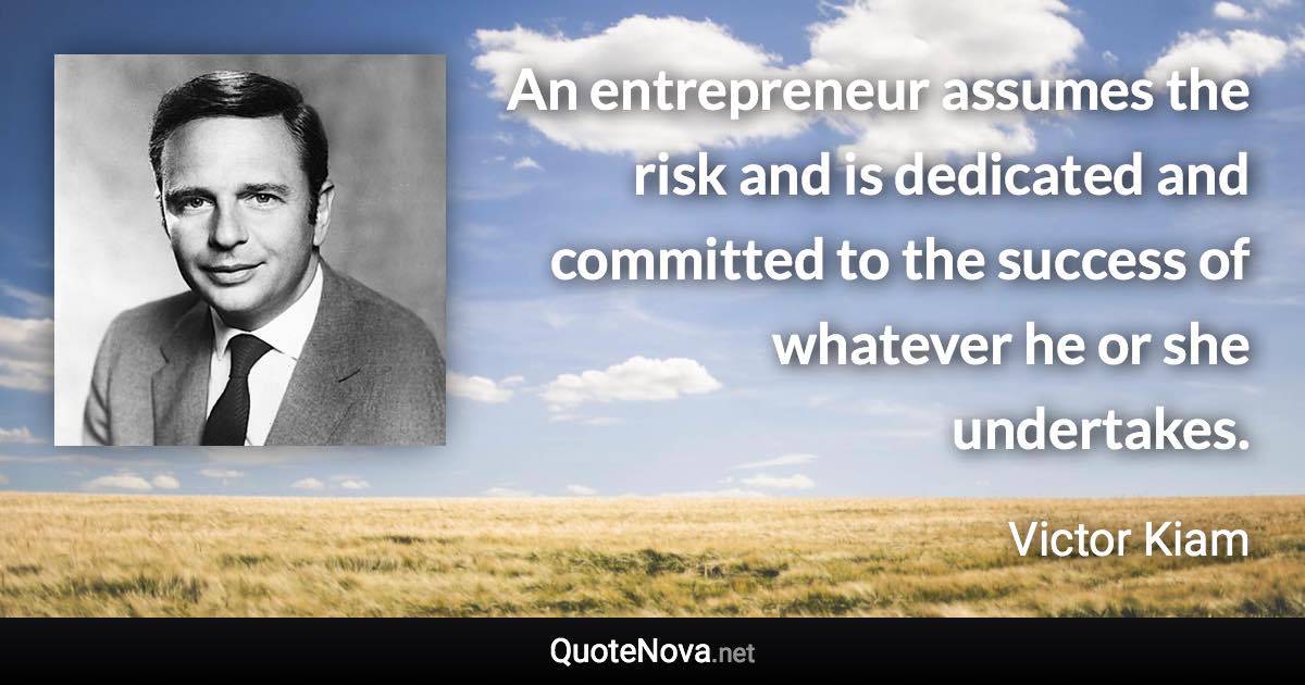 An entrepreneur assumes the risk and is dedicated and committed to the success of whatever he or she undertakes. - Victor Kiam quote