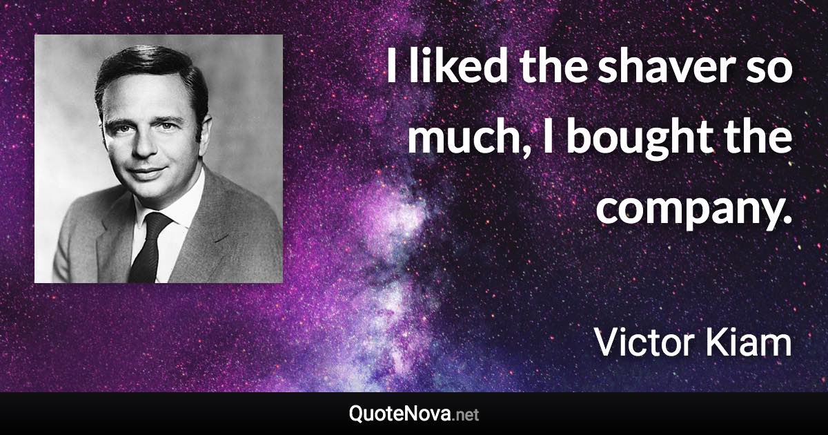 I liked the shaver so much, I bought the company. - Victor Kiam quote