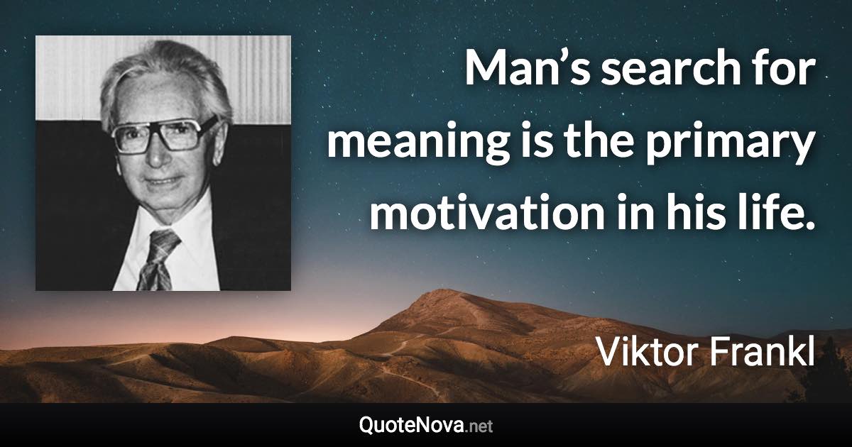 Man’s search for meaning is the primary motivation in his life. - Viktor Frankl quote