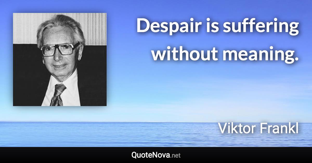 Despair is suffering without meaning. - Viktor Frankl quote