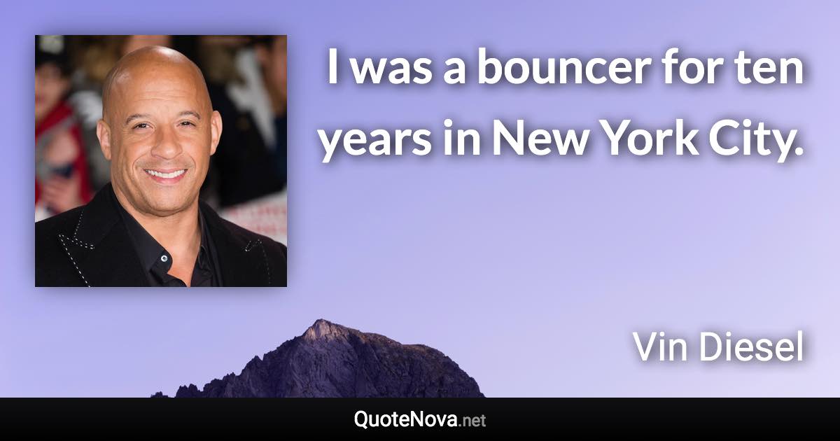I was a bouncer for ten years in New York City. - Vin Diesel quote