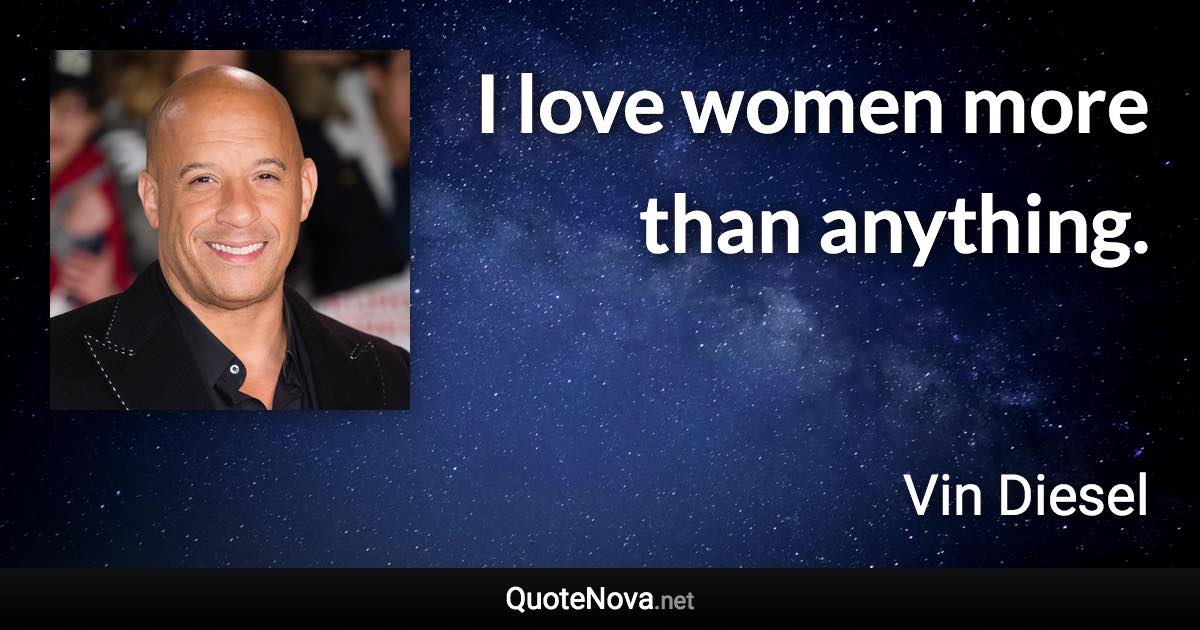 I love women more than anything. - Vin Diesel quote