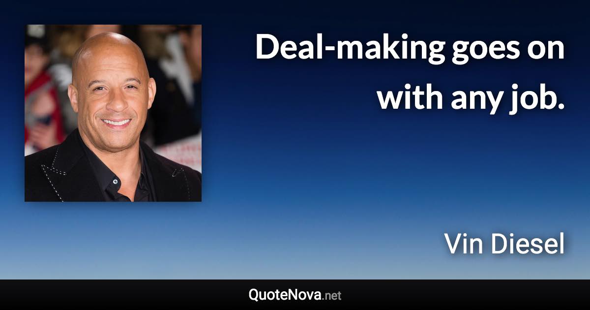 Deal-making goes on with any job. - Vin Diesel quote