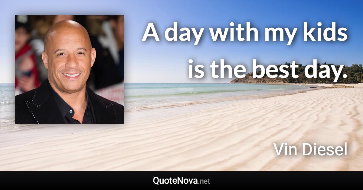 A day with my kids is the best day. - Vin Diesel quote