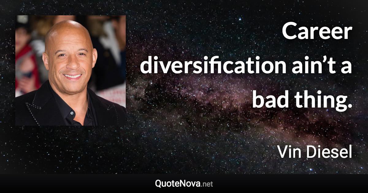 Career diversification ain’t a bad thing. - Vin Diesel quote