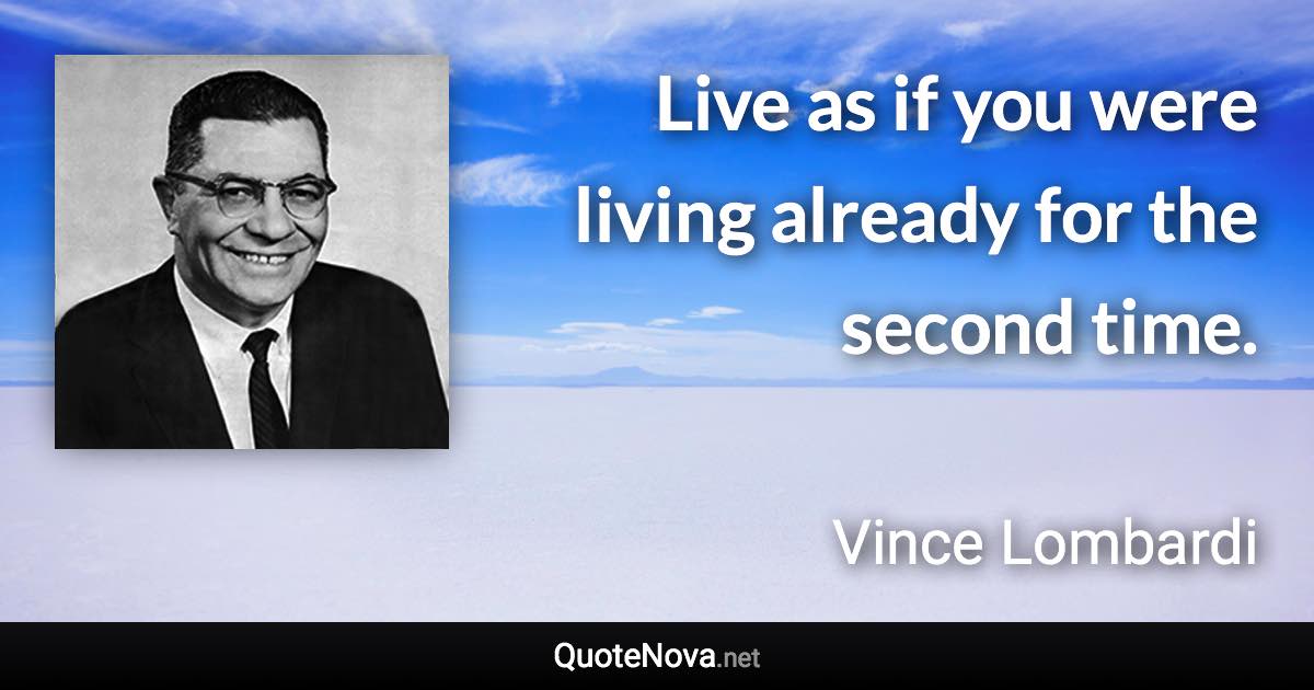 Live as if you were living already for the second time. - Vince Lombardi quote