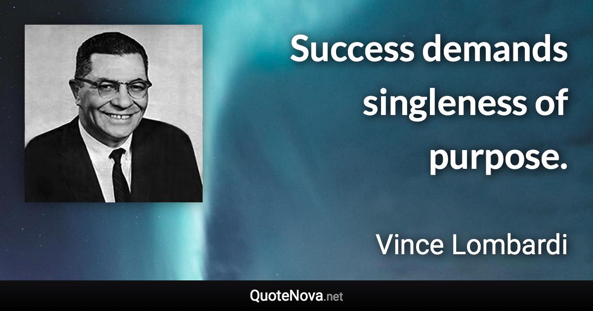 Success demands singleness of purpose. - Vince Lombardi quote