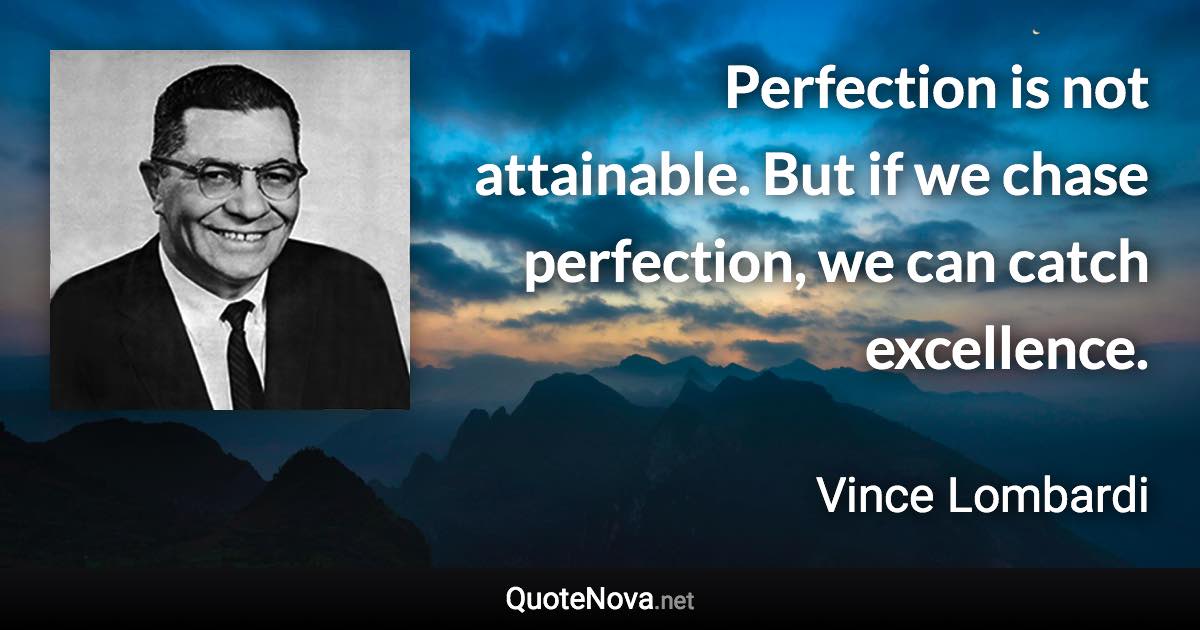 Perfection is not attainable. But if we chase perfection, we can catch excellence. - Vince Lombardi quote