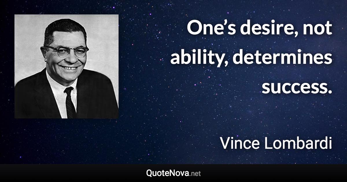 One’s desire, not ability, determines success. - Vince Lombardi quote