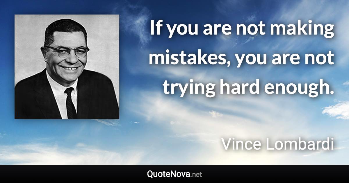 If you are not making mistakes, you are not trying hard enough. - Vince Lombardi quote