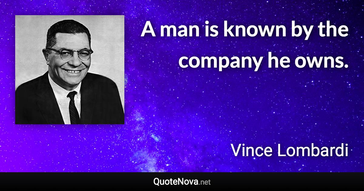 A man is known by the company he owns. - Vince Lombardi quote