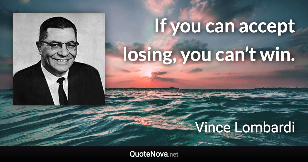 If you can accept losing, you can’t win. - Vince Lombardi quote