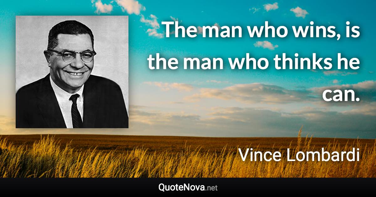 The man who wins, is the man who thinks he can. - Vince Lombardi quote
