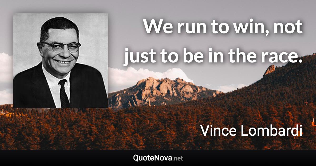 We run to win, not just to be in the race. - Vince Lombardi quote