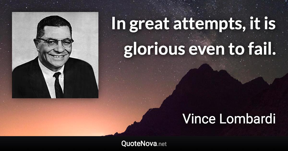 In great attempts, it is glorious even to fail. - Vince Lombardi quote