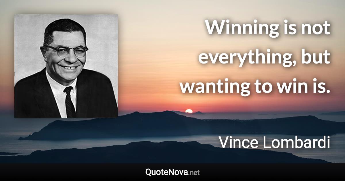 Winning is not everything, but wanting to win is. - Vince Lombardi quote