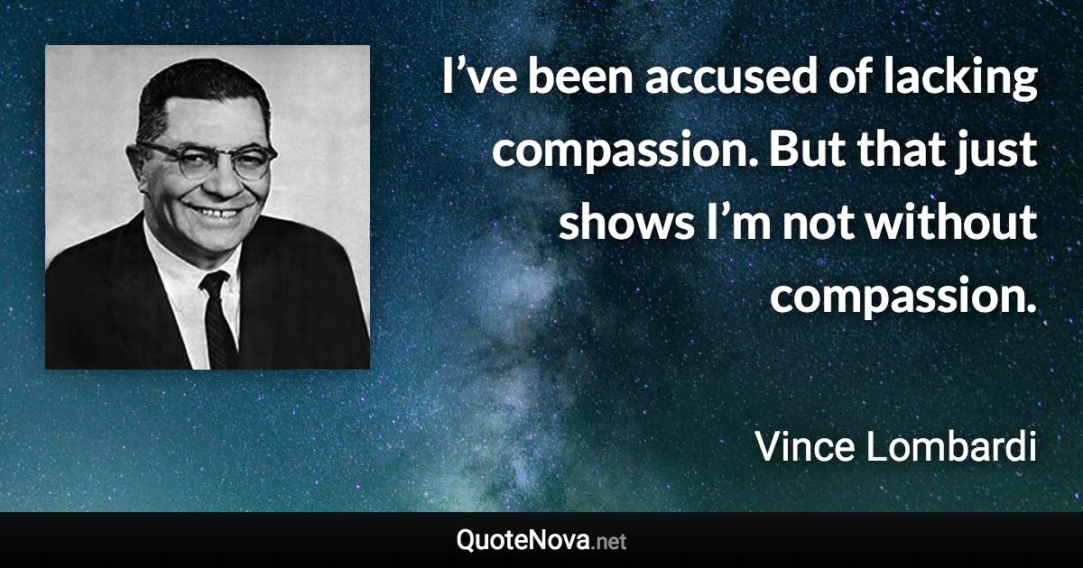 I’ve been accused of lacking compassion. But that just shows I’m not without compassion. - Vince Lombardi quote