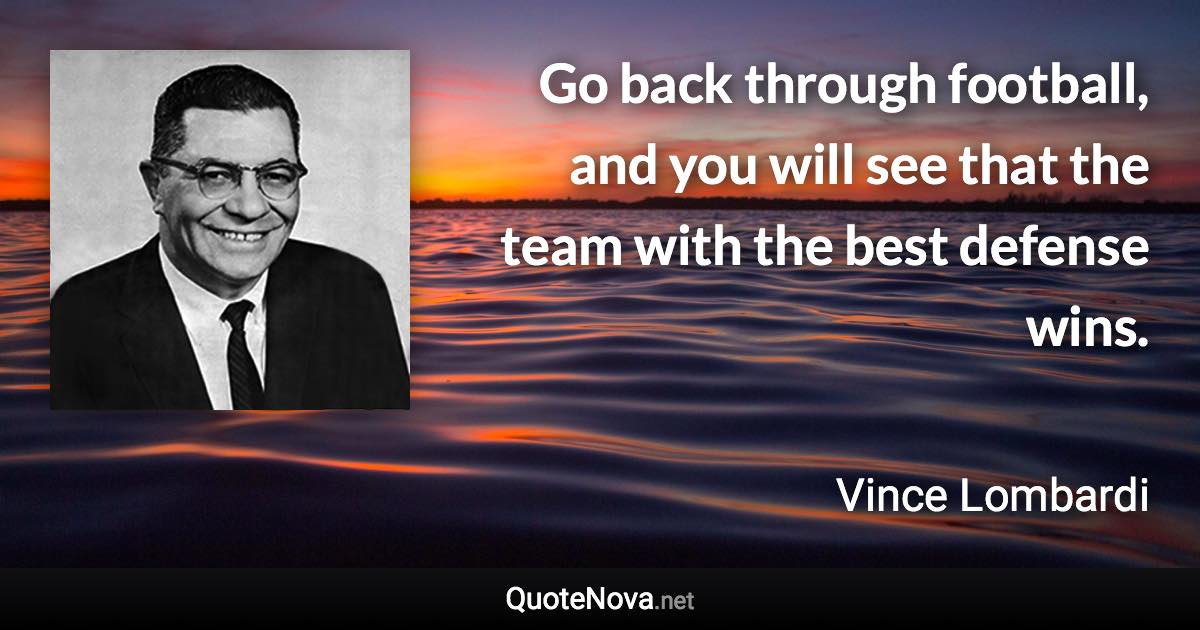 Go back through football, and you will see that the team with the best defense wins. - Vince Lombardi quote