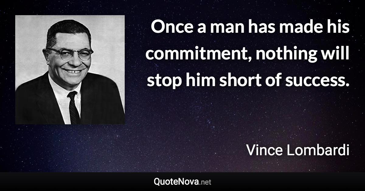 Once a man has made his commitment, nothing will stop him short of success. - Vince Lombardi quote