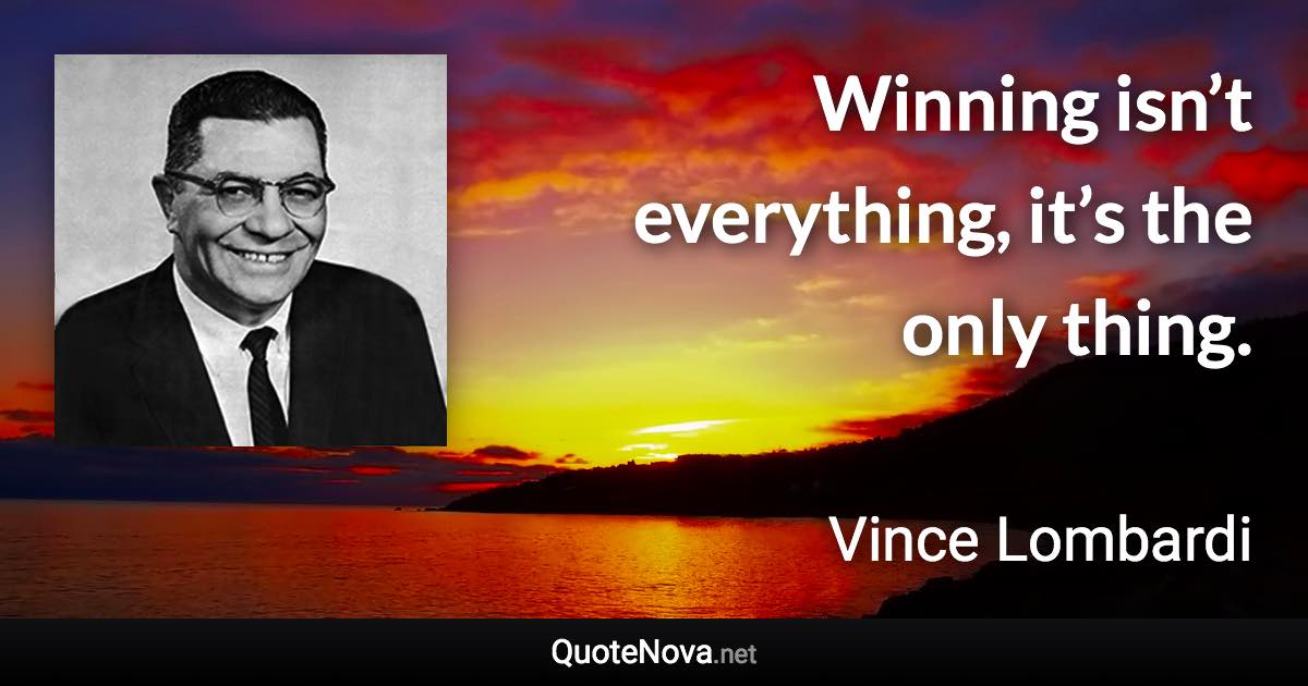 Winning isn’t everything, it’s the only thing. - Vince Lombardi quote