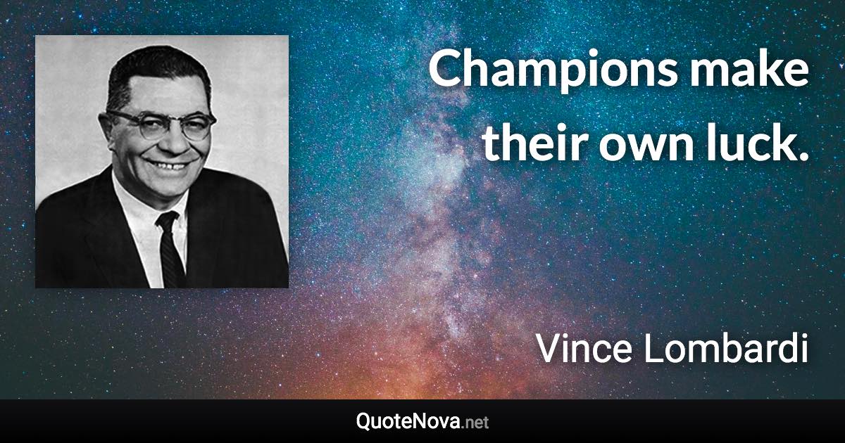 Champions make their own luck. - Vince Lombardi quote