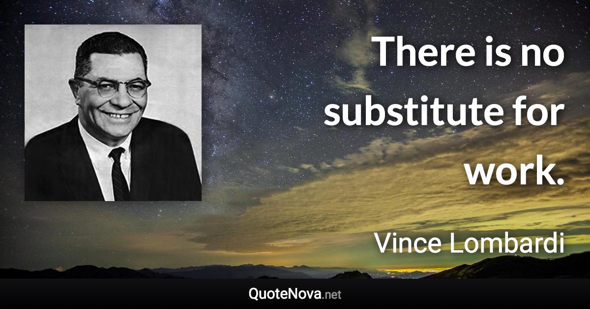 There is no substitute for work. - Vince Lombardi quote