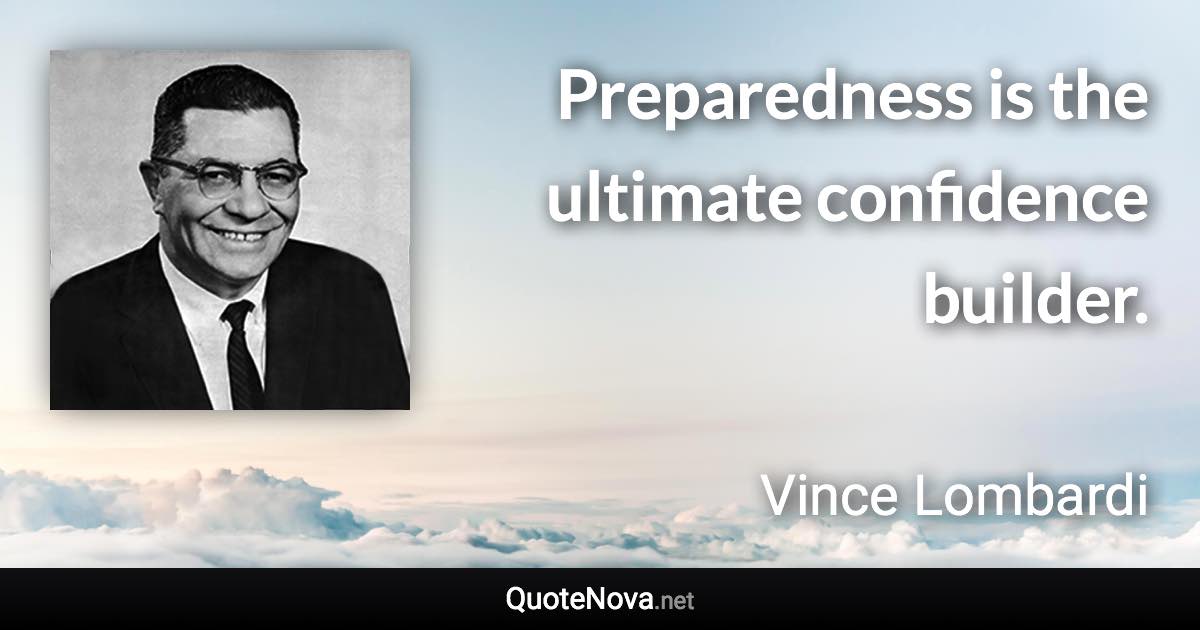 Preparedness is the ultimate confidence builder. - Vince Lombardi quote