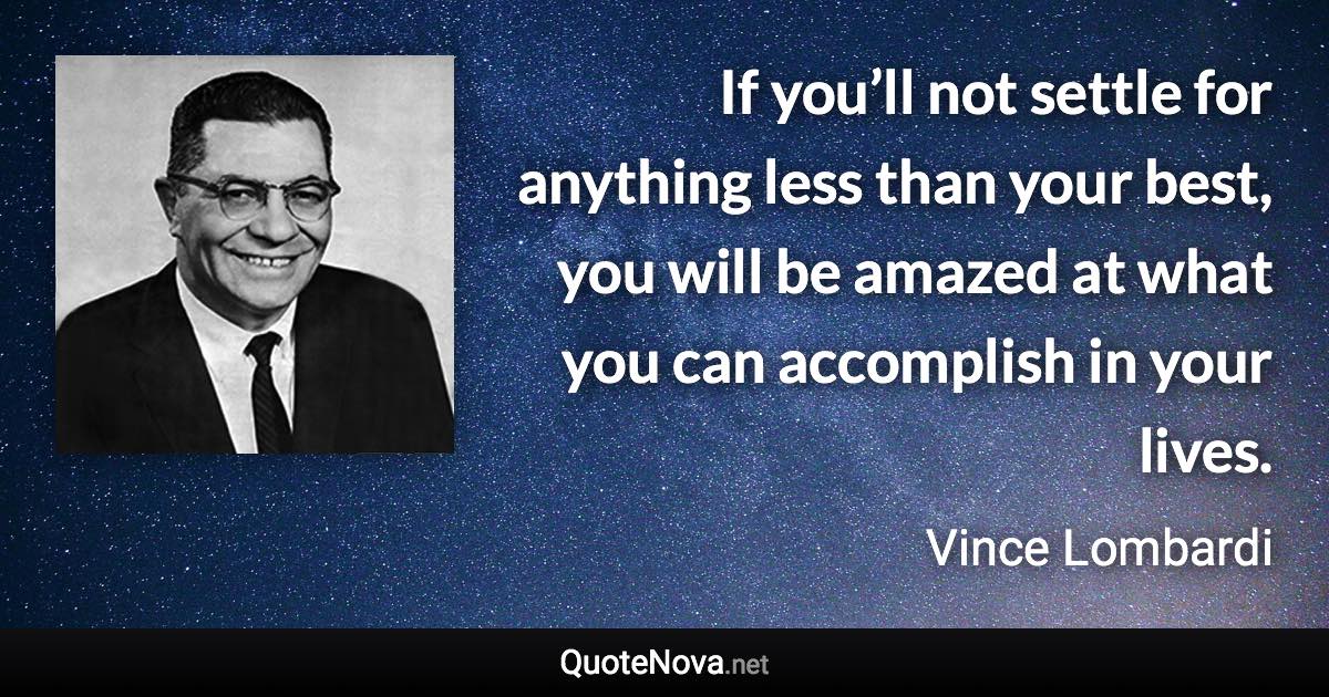 If you’ll not settle for anything less than your best, you will be amazed at what you can accomplish in your lives. - Vince Lombardi quote