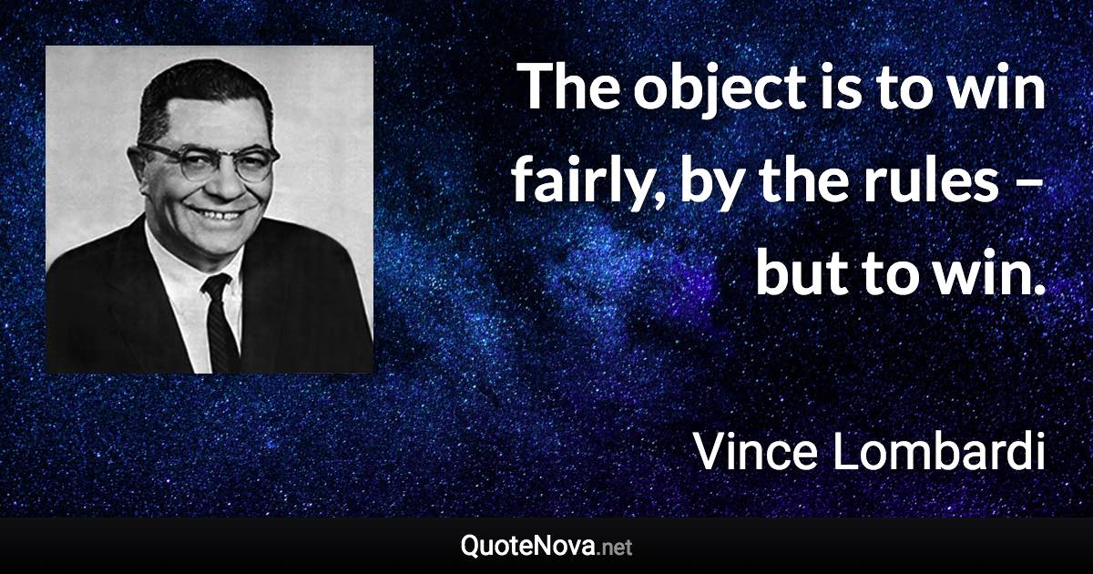 The object is to win fairly, by the rules – but to win. - Vince Lombardi quote