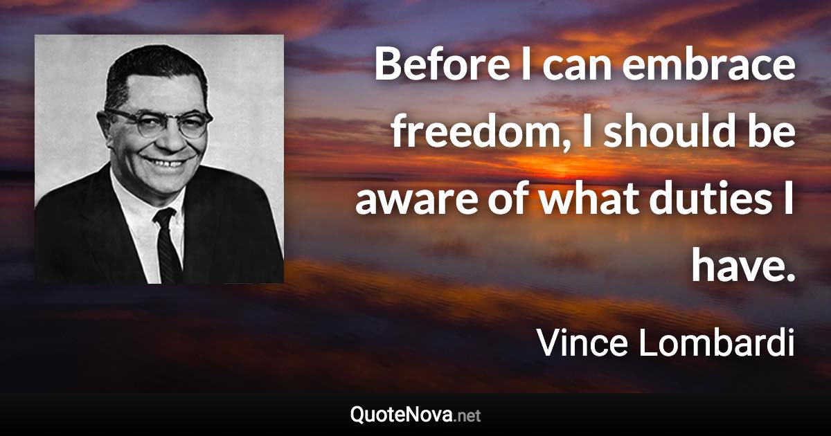 Before I can embrace freedom, I should be aware of what duties I have. - Vince Lombardi quote