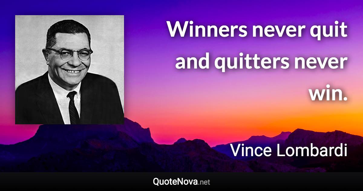 Winners never quit and quitters never win. - Vince Lombardi quote