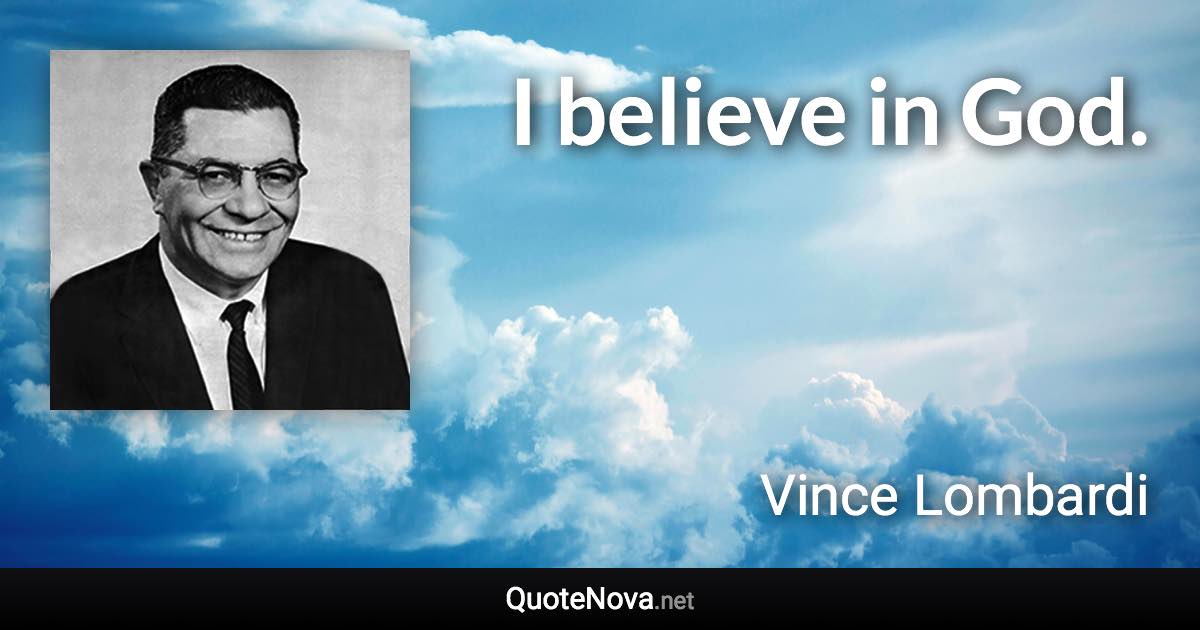 I believe in God. - Vince Lombardi quote