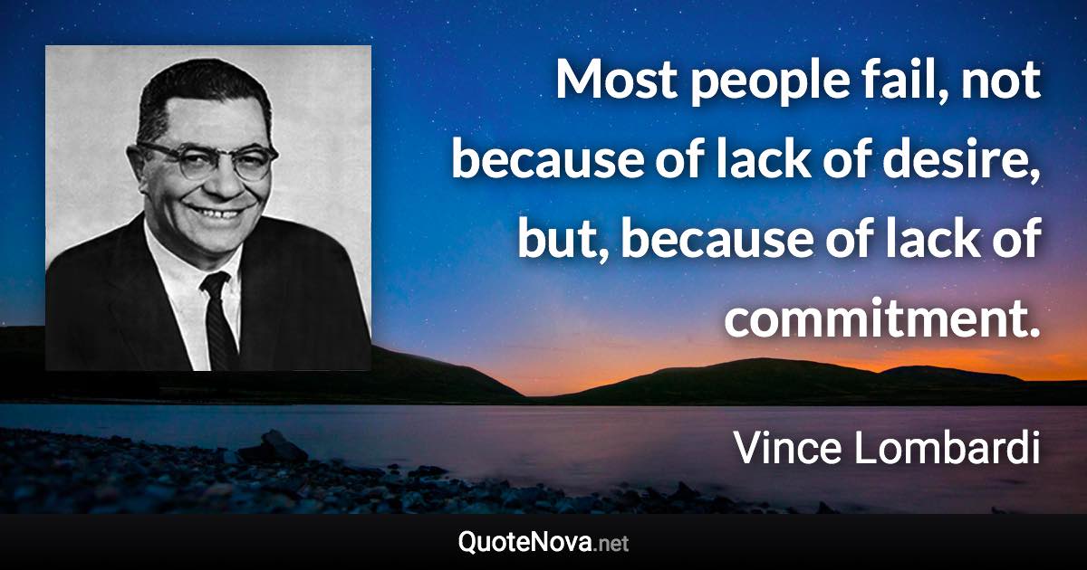 Most people fail, not because of lack of desire, but, because of lack of commitment. - Vince Lombardi quote