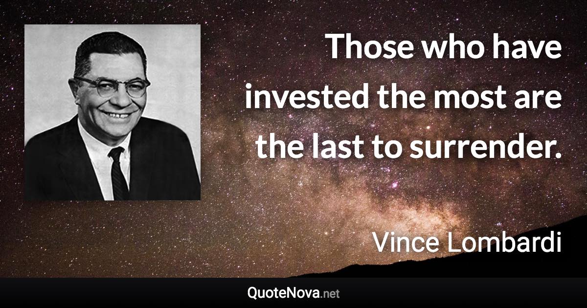 Those who have invested the most are the last to surrender. - Vince Lombardi quote