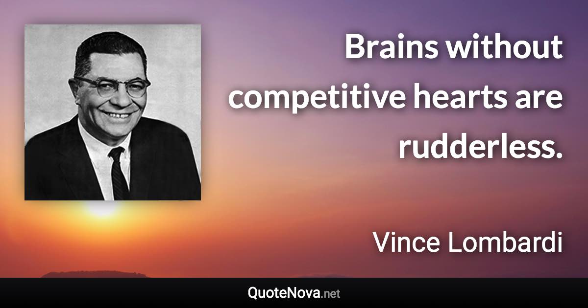 Brains without competitive hearts are rudderless. - Vince Lombardi quote