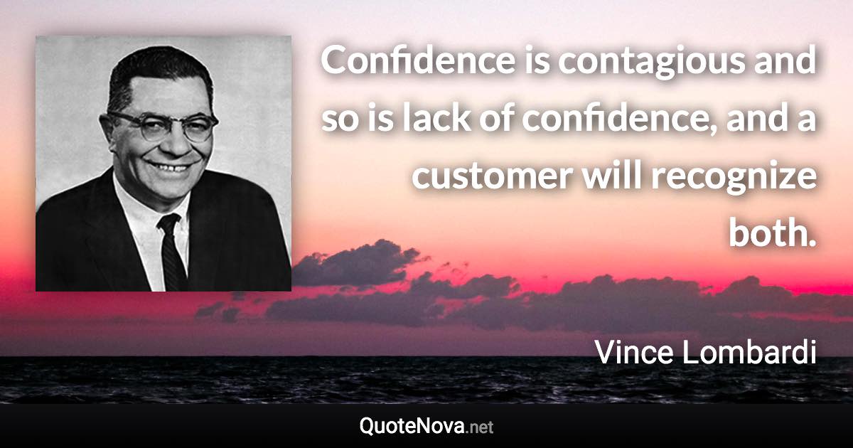 Confidence is contagious and so is lack of confidence, and a customer will recognize both. - Vince Lombardi quote