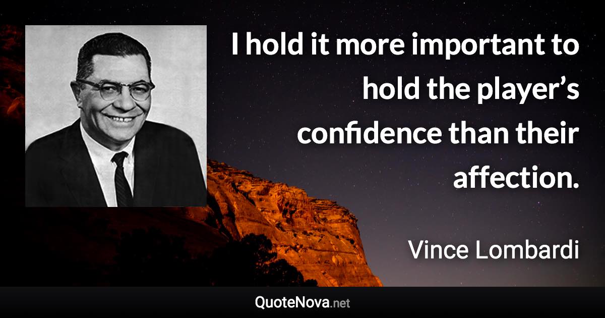 I hold it more important to hold the player’s confidence than their affection. - Vince Lombardi quote