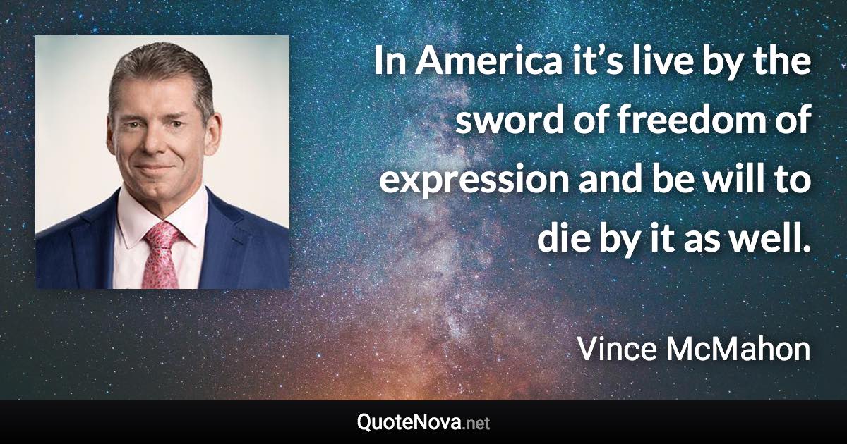 In America it’s live by the sword of freedom of expression and be will to die by it as well. - Vince McMahon quote