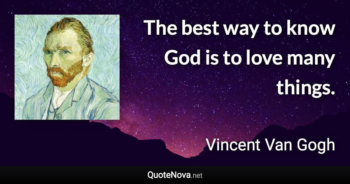 The best way to know God is to love many things. - Vincent Van Gogh quote