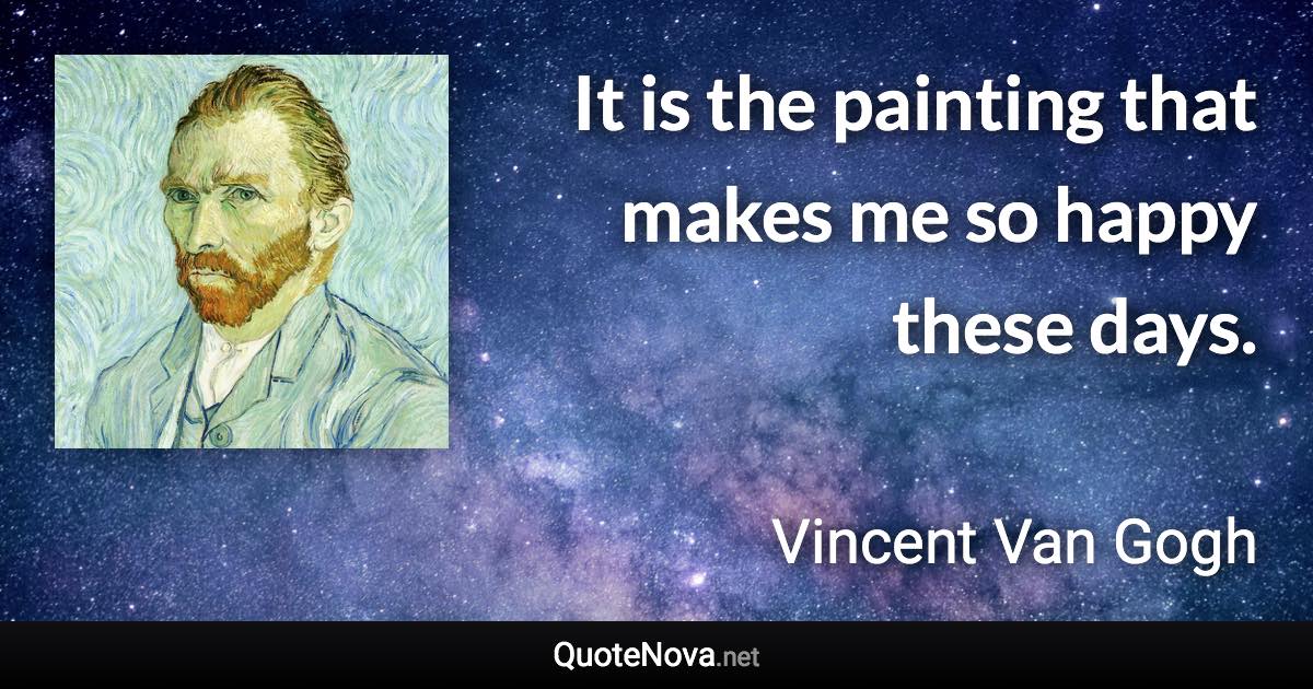 It is the painting that makes me so happy these days. - Vincent Van Gogh quote