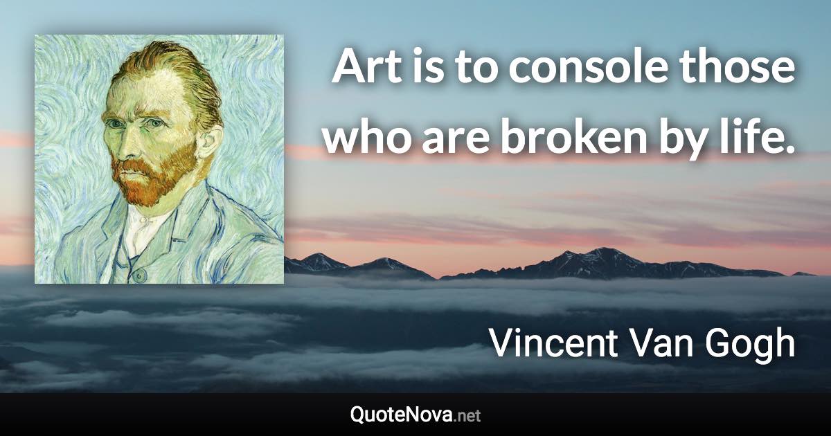 Art is to console those who are broken by life.